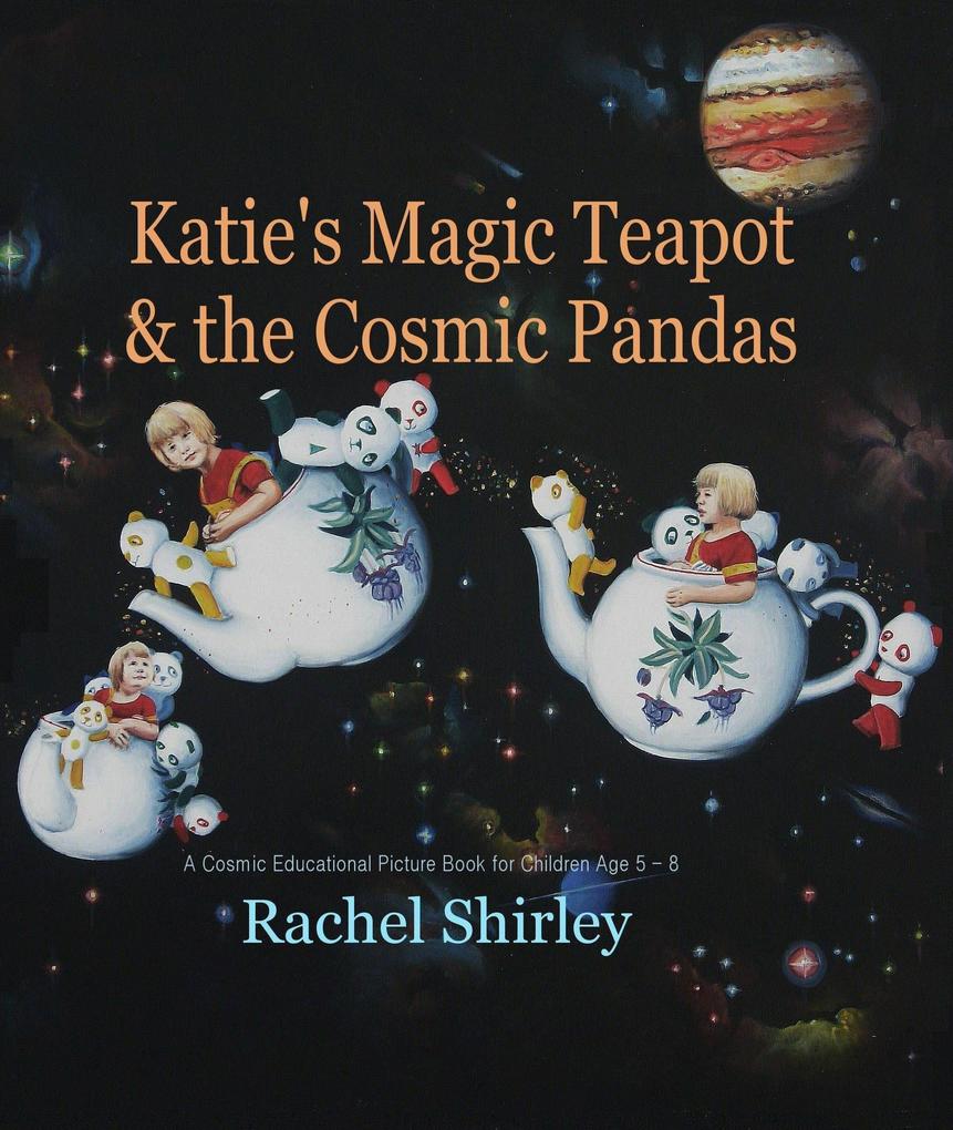 Katie‘s Magic Teapot and the Cosmic Pandas: A Cosmic Educational Picture Book for Children Age 5 -8