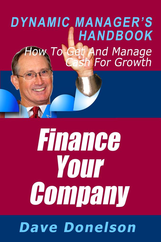 Finance Your Company: The Dynamic Manager‘s Handbook On How To Get And Manage Cash For Growth