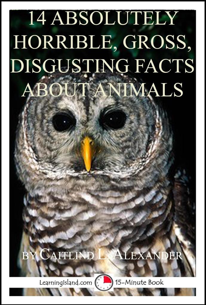 14 Absolutely Horrible Gross Disgusting Facts About Animals: A 15-Minute Book