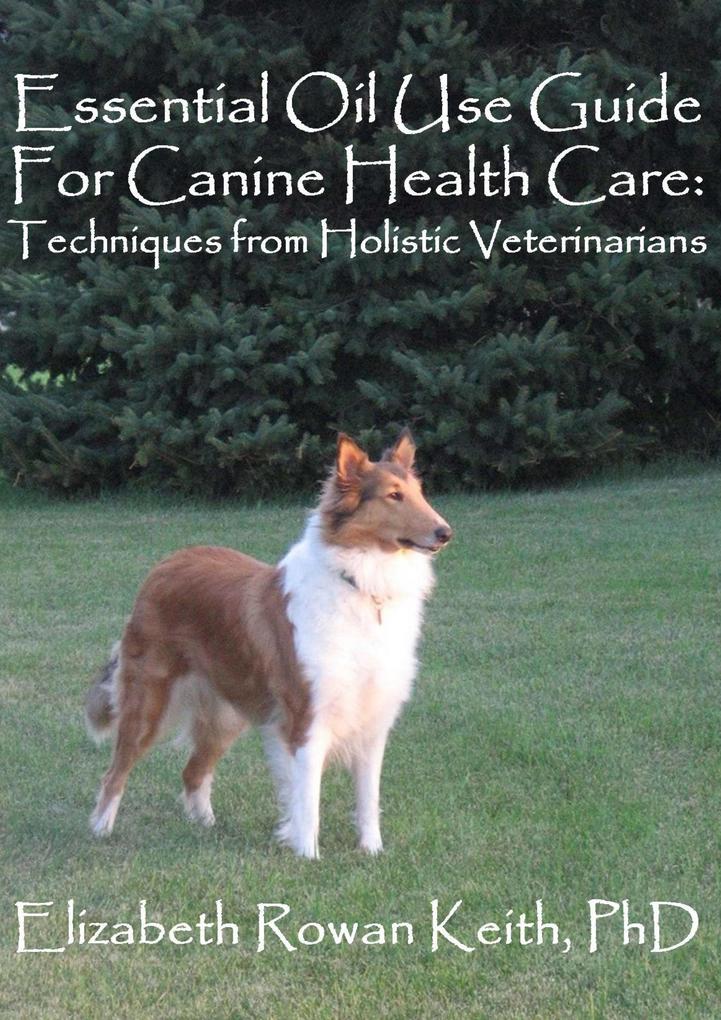 Essential Oil Use Guide For Canine Health Care: Techniques from Holistic Veterinarians