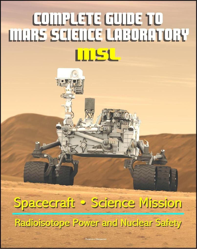 Complete Guide to NASA‘s Mars Science Laboratory (MSL) Project - Mars Exploration Curiosity Rover Radioisotope Power and Nuclear Safety Issues Science Mission Inspector General Report