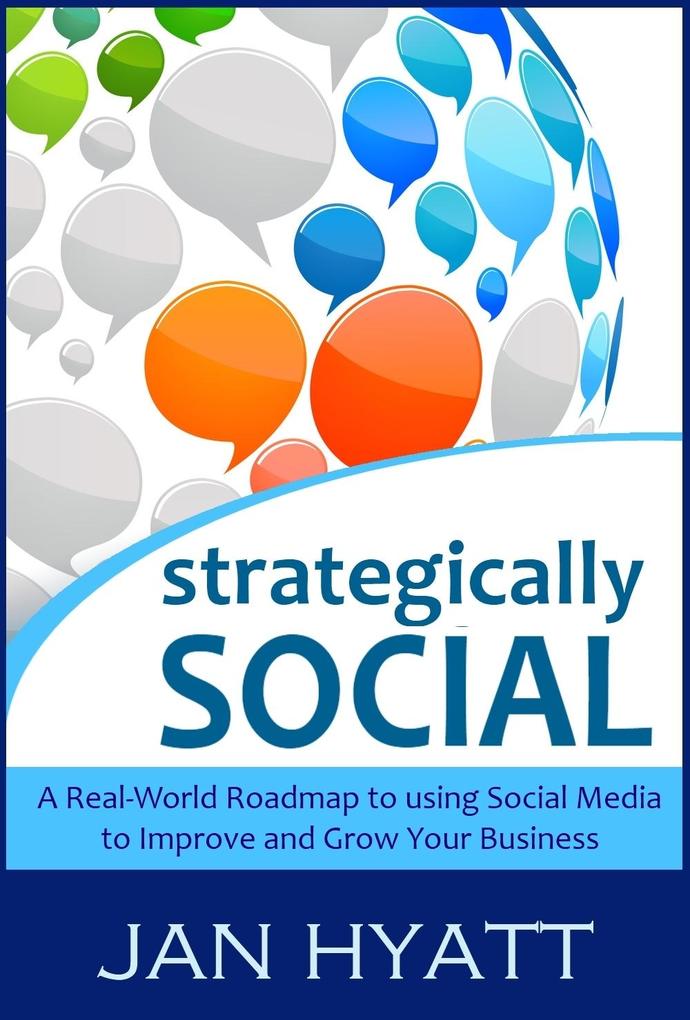 Strategically Social: A Real-World Roadmap to using Social Media to Improve and Grow Your Business