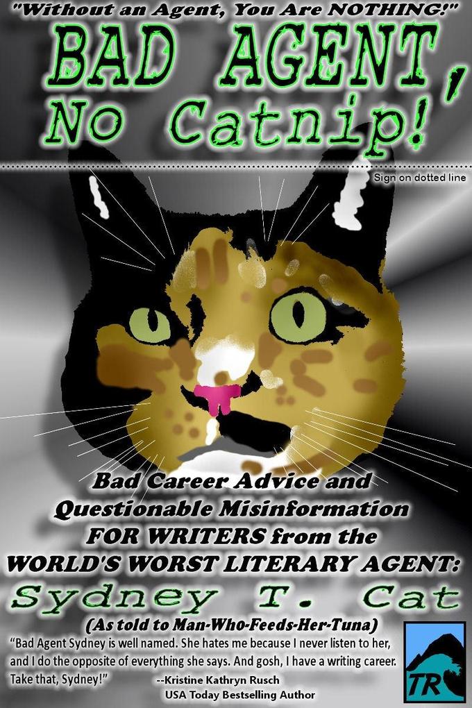 Bad Agent No Catnip! Bad Career Advice and Questionable Misinformation from the World‘s Worst Literary Agent Sydney T. Cat