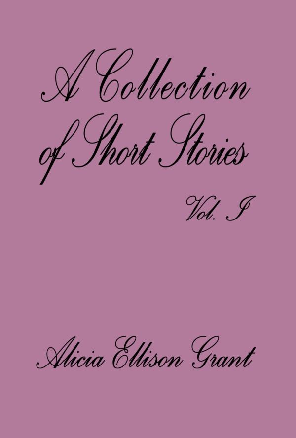 Collection Of Short Stories Volume I by Alicia Ellison Grant