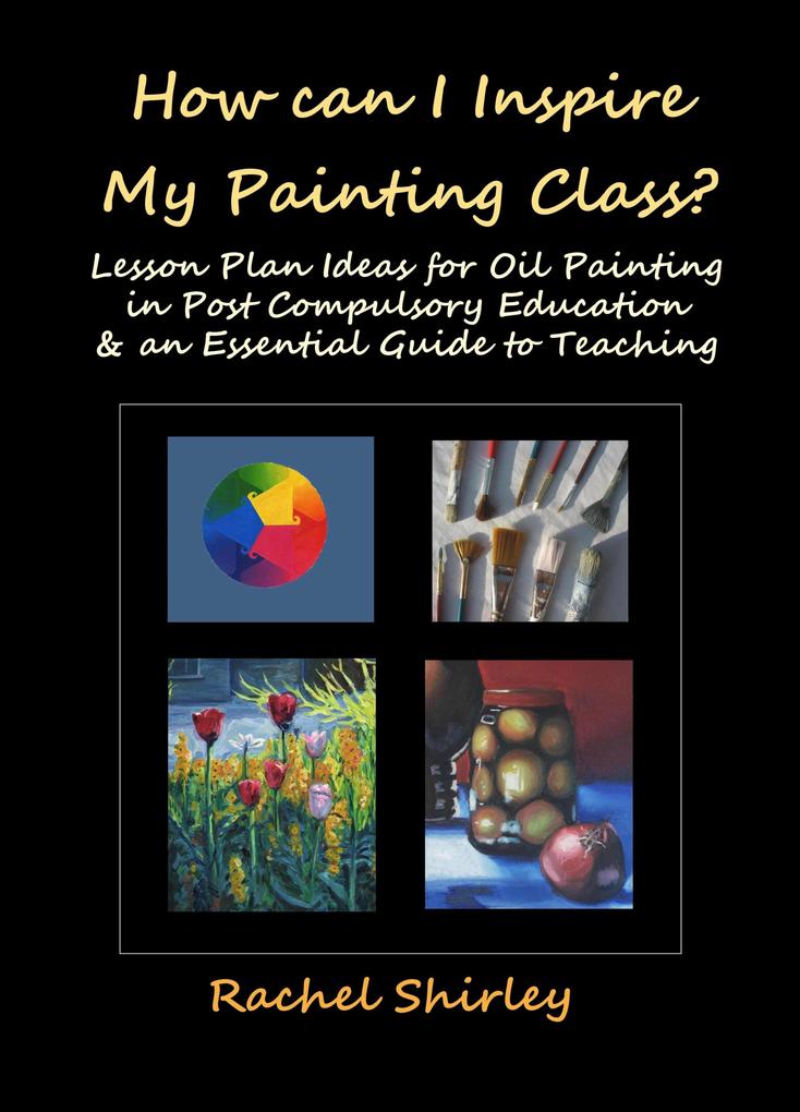 How Can I Inspire my Painting Class? Lesson Plan Ideas for Oil Painting in Post Compulsory Education & an Essential Guide to Teaching