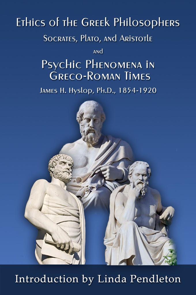 The Ethics of the Greek Philosophers:Socrates Plato and Aristotle; and Psychic Phenomena in Greco-Roman Times