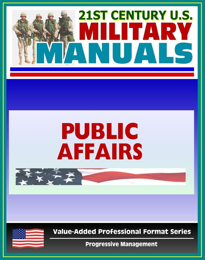 21st Century U.S. Military Manuals: Public Affairs Tactics Techniques and Procedures Field Manual - FM 3-61.1 (Value-Added Professional Format Series)