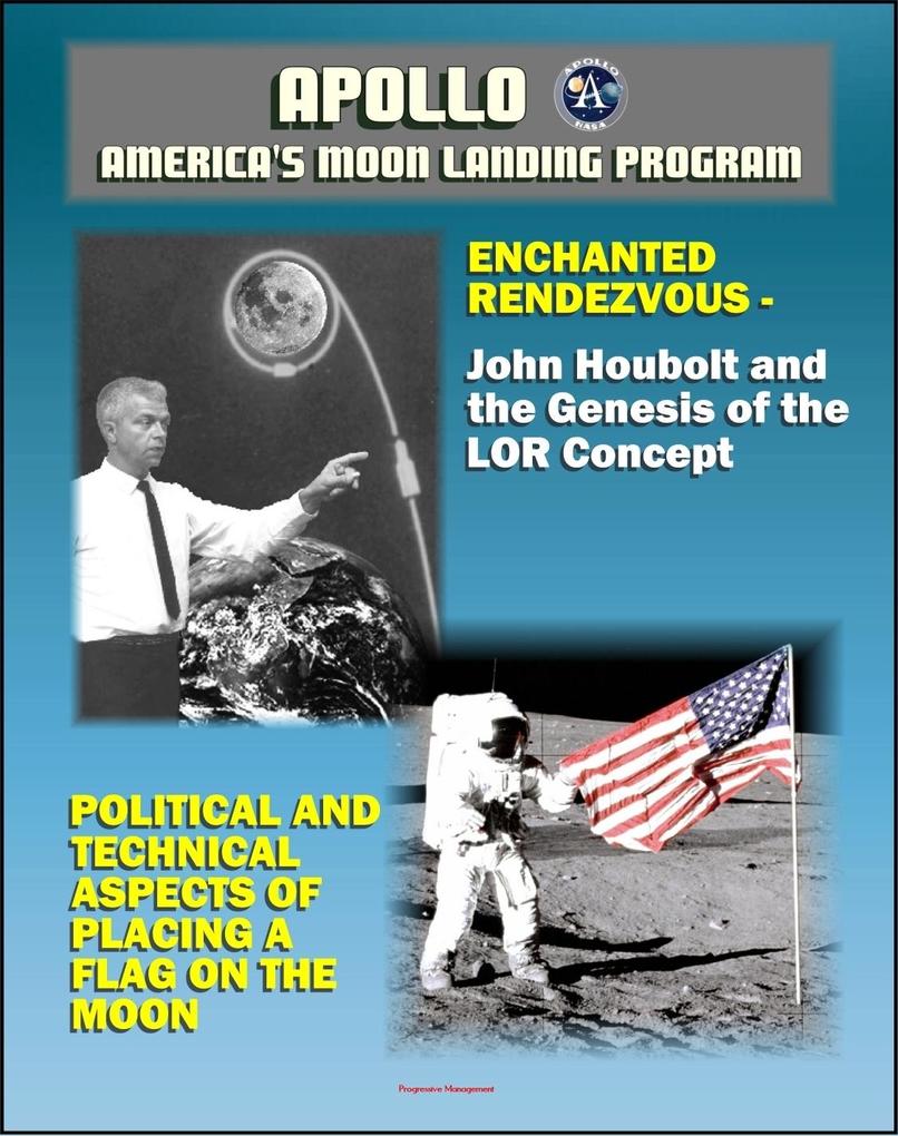  and America‘s Moon Landing Program: Enchanted Rendezvous John Houbolt and the Genesis of the Lunar-Orbit Rendezvous Concept and Political and Technical Aspects of Placing a Flag on the Moon