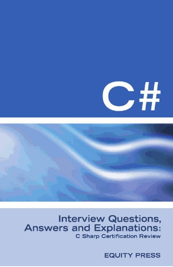C# Interview Questions Answers and Explanations: C Sharp Certification Review