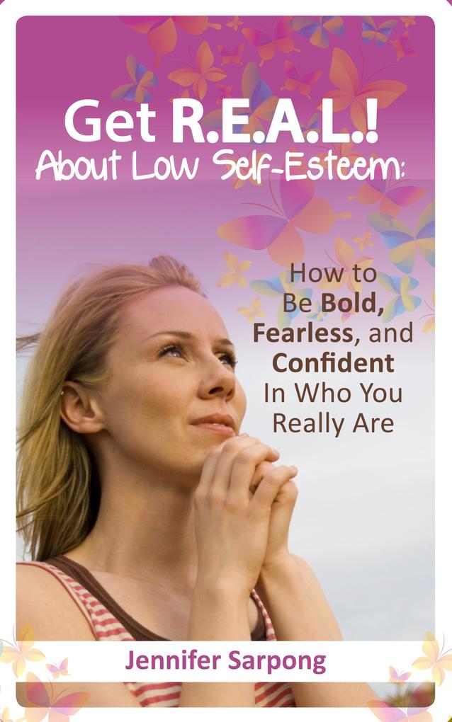 Get R.E.A.L! About Low Self-Esteem: How to Be Bold Fearless and Confident In Who You Really Are
