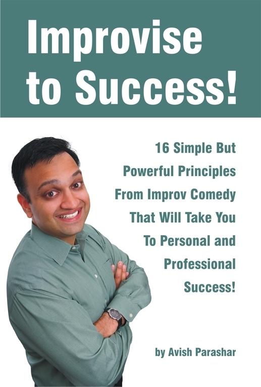 Improvise to Success! 16 Simple But Powerful Principles From Improv Comedy That Will Take You to Personal and Professional Success!