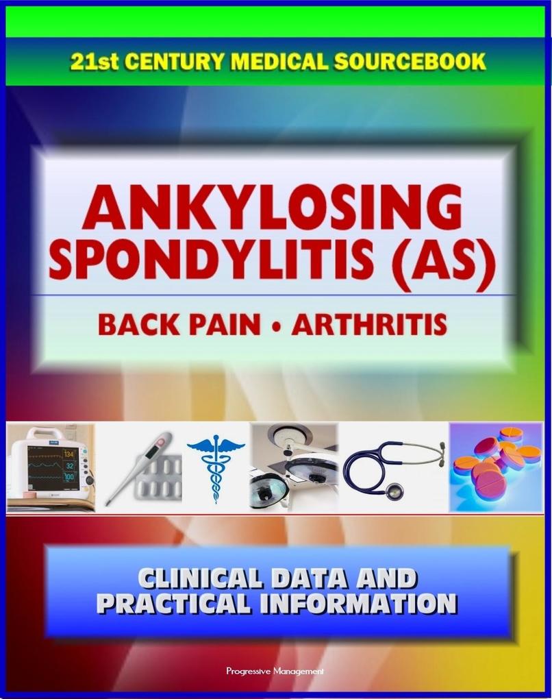 21st Century Ankylosing Spondylitis (AS) Sourcebook: Clinical Data for Patients Families and Physicians - Seronegative Spondyloarthropathy Arthritis Back Pain Sacroiliitis Related Conditions