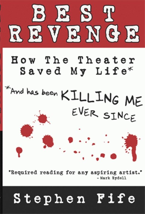 Best Revenge: How the Theater Saved My Life and Has Been Killing Me Ever Since