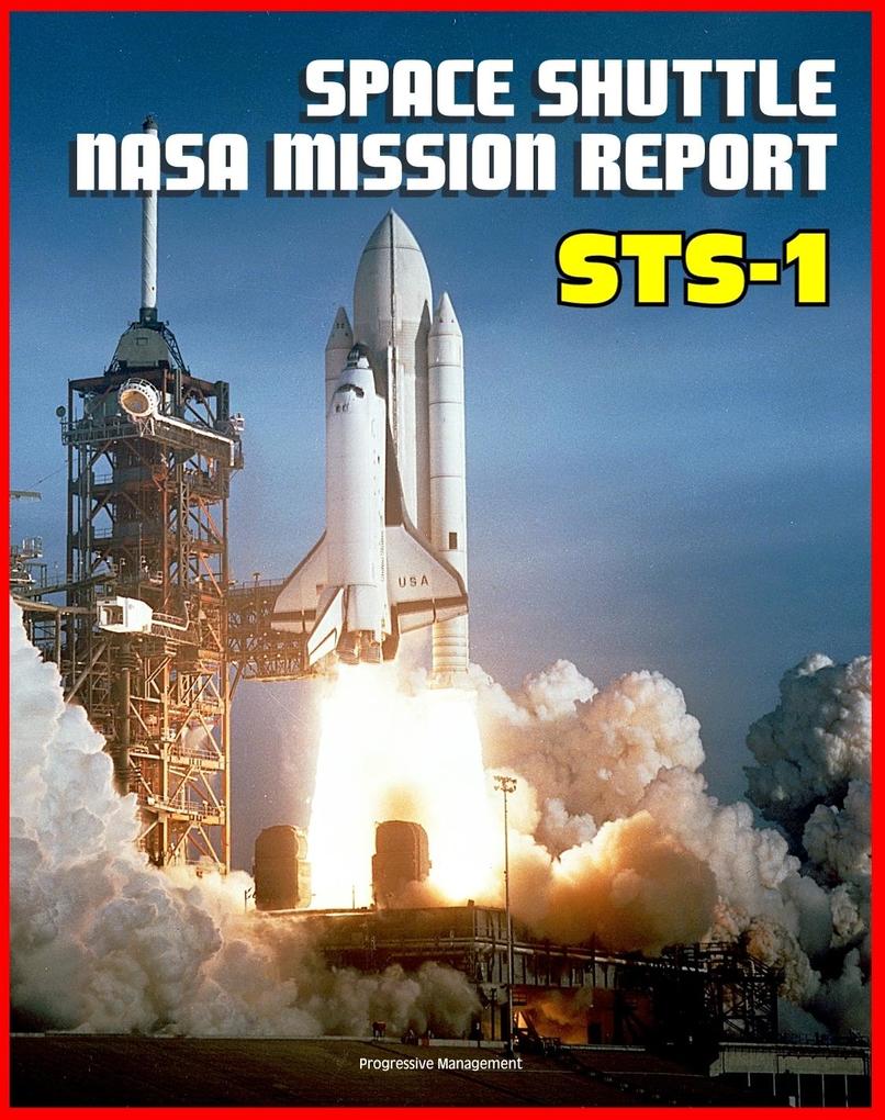 Space Shuttle NASA Mission Report: STS-1 April 1981 - Young and Crippen Pilot Columbia on the First Space Shuttle Mission - Complete Technical Details of All Aspects of the Historic Flight