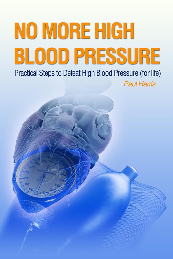 No More High Blood Pressure - Practical Steps to Defeat High Blood Pressure (for Life)