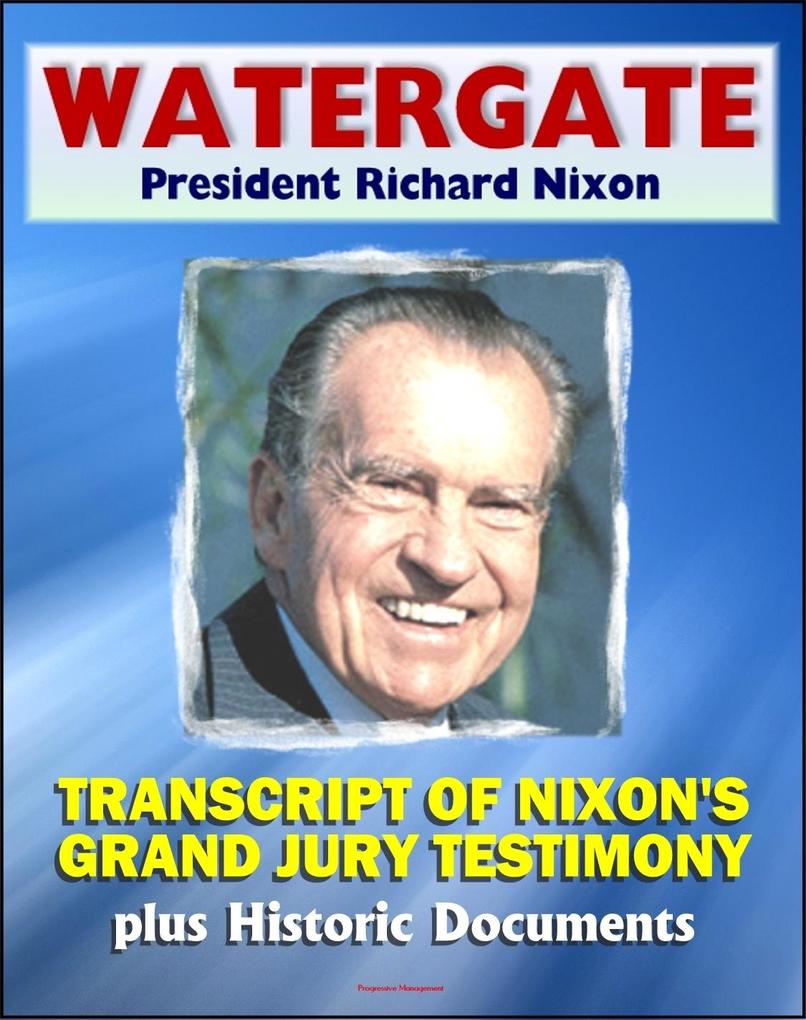 Watergate and President Richard Nixon: Transcript of Nixon‘s Grand Jury Testimony in June 1975 plus Historic Watergate Document Reproductions from the Break-in to Impeachment