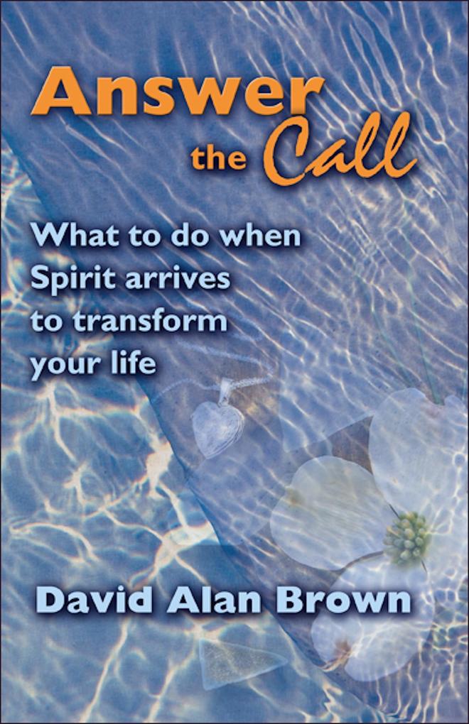 Answer The Call: What To Do When Spirit Arrives To Transform Your Life.