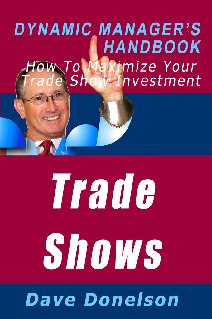Trade Shows: The Dynamic Manager‘s Handbook On How To Maximize Your Expo Investment