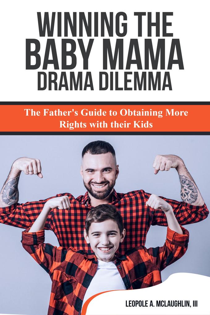 Winning the Baby Mama Drama Dilemma: The Father‘s Guide to Obtaining More Rights with their Kids
