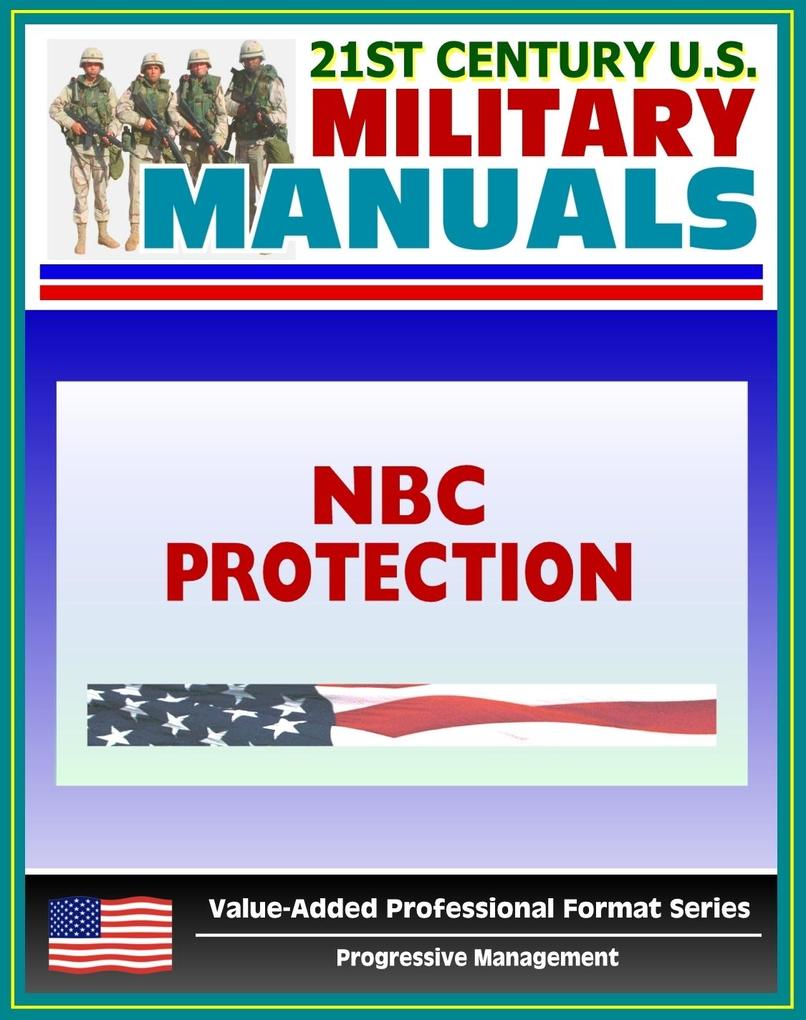 21st Century U.S. Military Manuals: NBC Protection (FM 3-4) Nuclear Biological Chemical Hazards (Value-Added Professional Format Series)