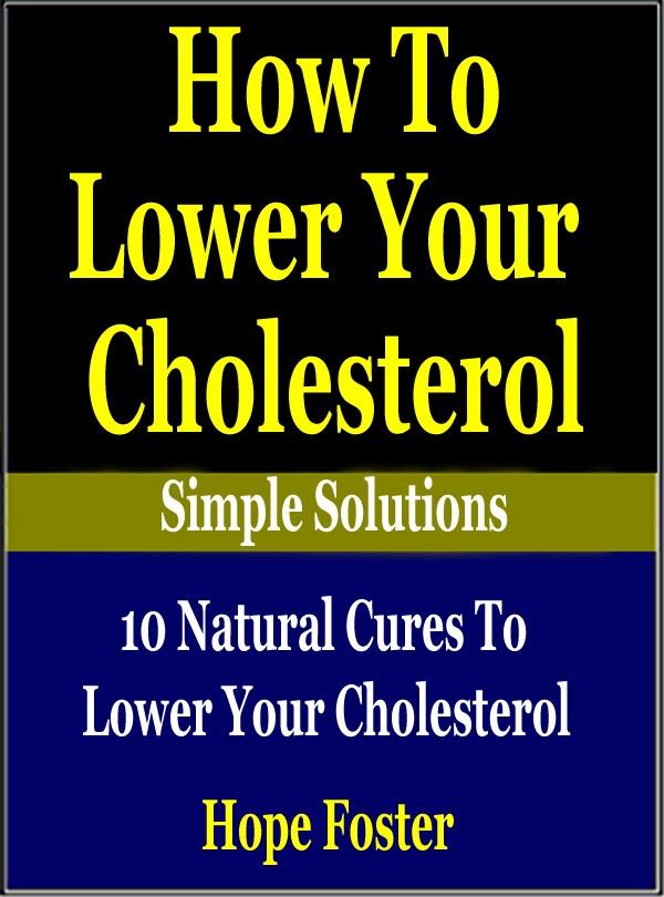 How To Lower Your Cholesterol Naturally: 10 Natural Cures to Lower your Cholesterol.