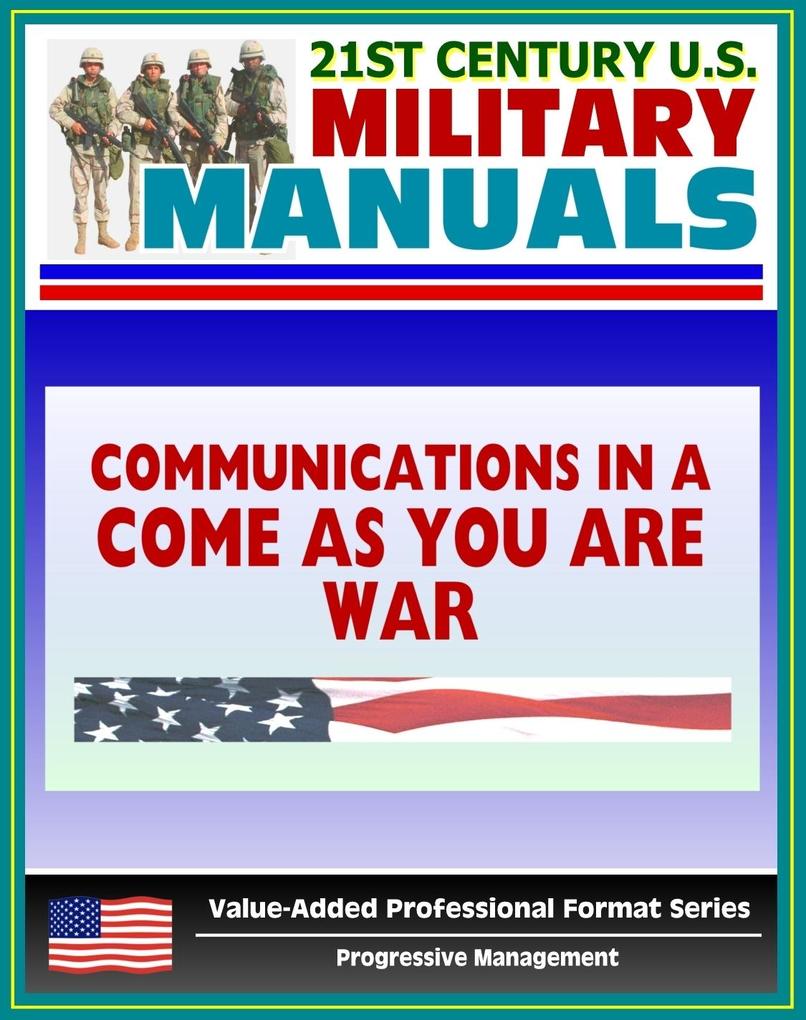 21st Century U.S. Military Manuals: Communications in a &quote;Come-As-You-Are&quote; War - FM 24-12 (Value-Added Professional Format Series)