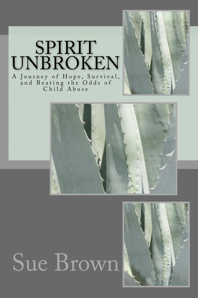 Spirit Unbroken: My Journey of Hope Survival and Beating the Odds of Child Abuse