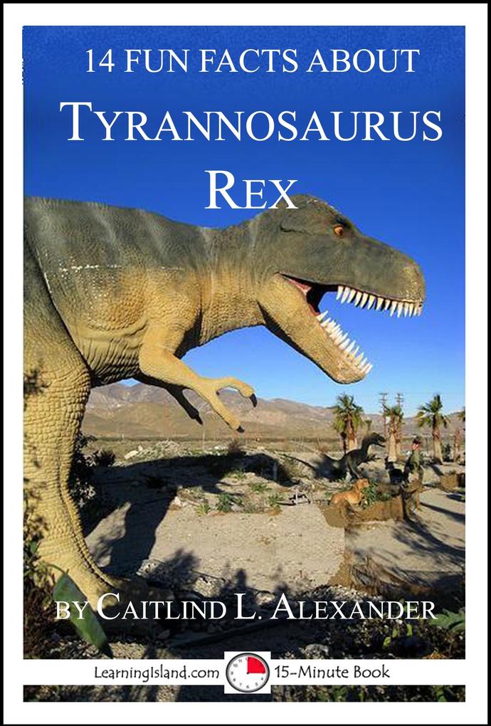 14 Fun Facts About Tyrannosaurus Rex: A 15-Minute Book