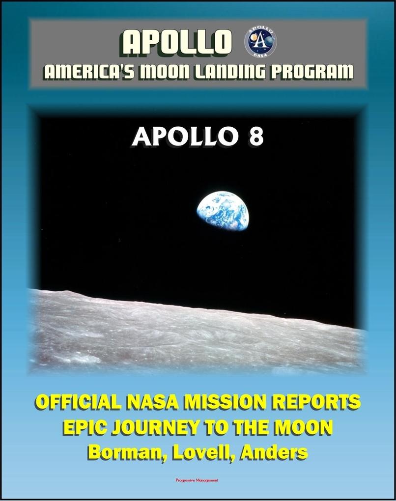  and America‘s Moon Landing Program:  8 Official NASA Mission Reports and Press Kit - The Epic 1968 First Flight to the Moon by Borman Lovell and Anders