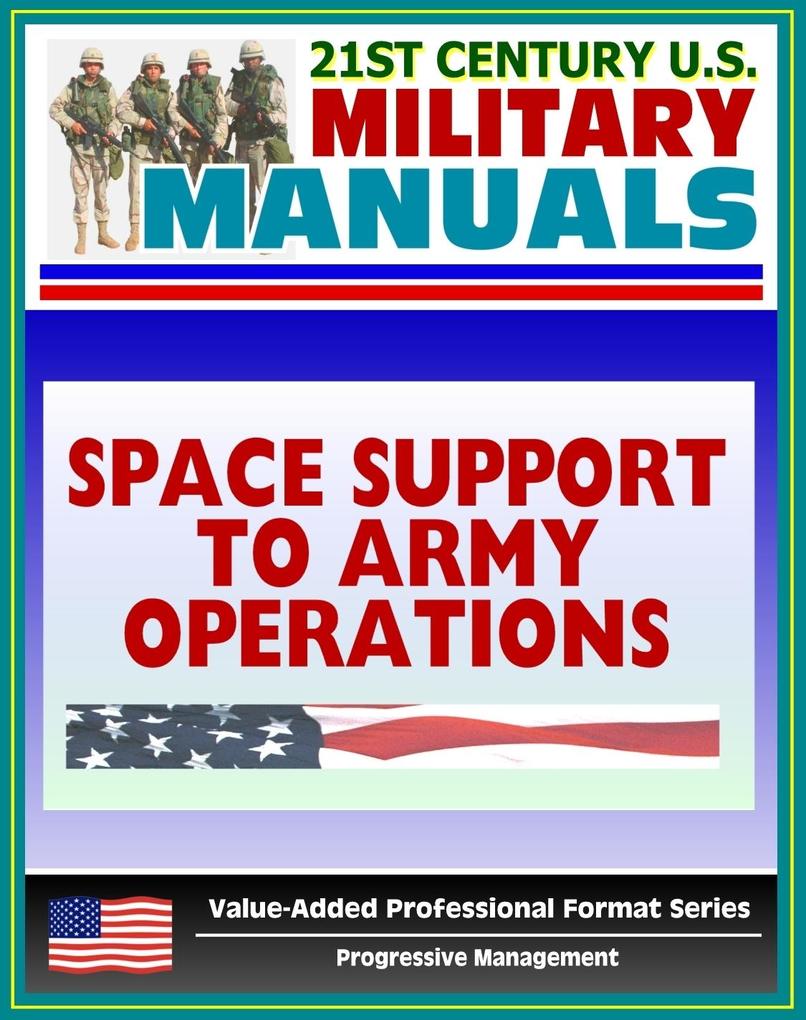 21st Century U.S. Military Manuals: Space Support to Army Operations (FM 100-18) Defense Department Space Policy Military Space Systems (Value-Added Professional Format Series)