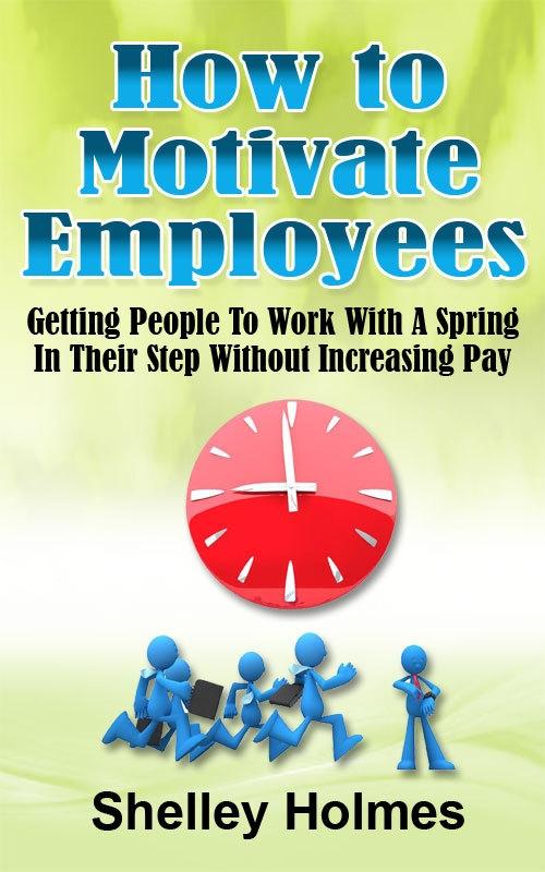 How To Motivate Employees: Getting People To Work With A Spring In Their Step Without Increasing Pay