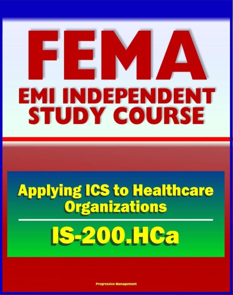 21st Century FEMA Study Course: Applying ICS to Healthcare Organizations (IS-200.HCa) - Physicians Department Managers Unit Leaders Charge Nurses And Hospital Administrators