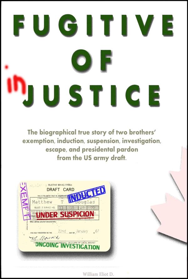 Fugitive of Injustice: The Biographical True Story of Two Brothers‘ Exemption Induction Suspension Investigation Escape and Presidential Pardon from the US Army Draft