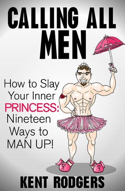 Calling All Men: How to Slay Your Inner Princess Nineteen Ways to Man Up