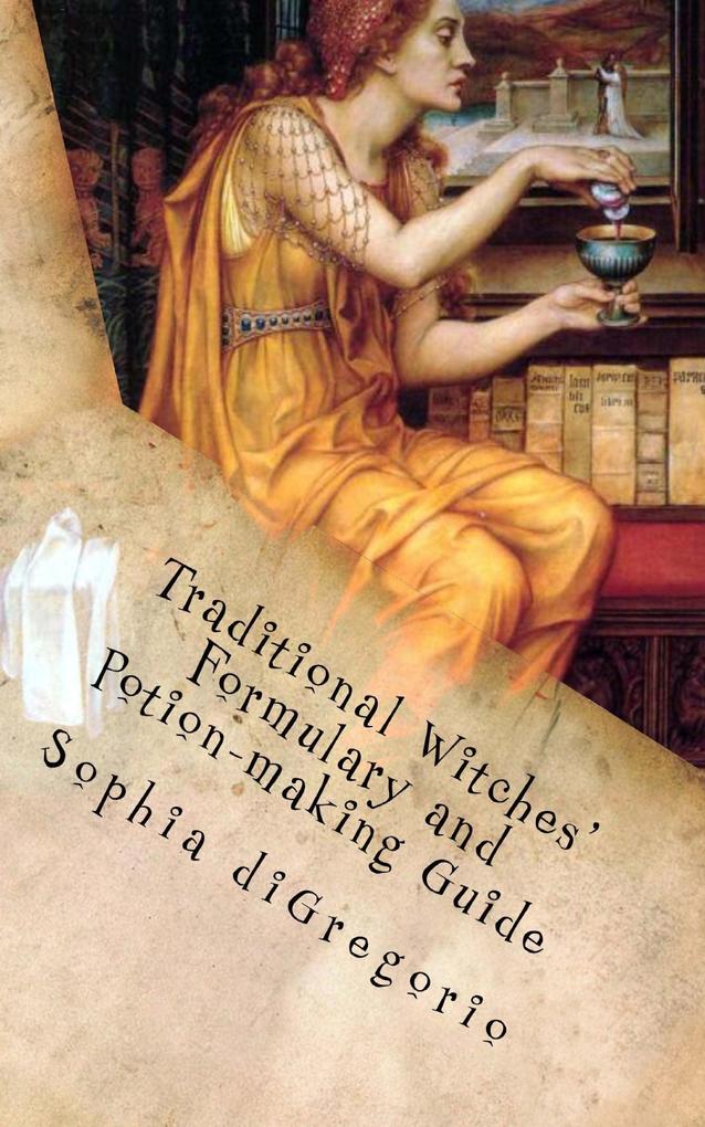 Traditional Witches‘ Formulary and Potion-making Guide: Recipes for Magical Oils Powders and Other Potions