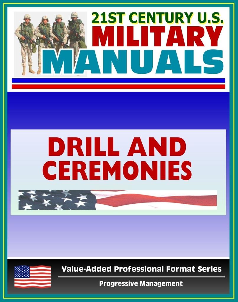 21st Century U.S. Military Manuals: Drill and Ceremonies Field Manual FM 3-21.5 FM 22-5 (Value-Added Professional Format Series)