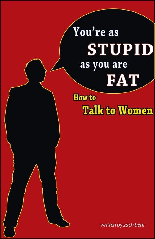 You‘re as Stupid as You are Fat; How to Talk to Women