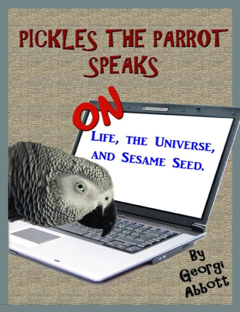 Pickles The Parrot Speaks: On Life The Universe And Sesame Seed