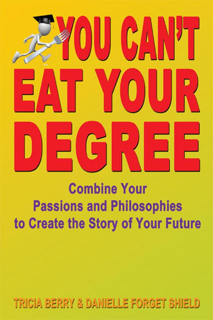 You Can‘t Eat Your Degree: Combine Your Passions and Philosophies to Create the Story of Your Future