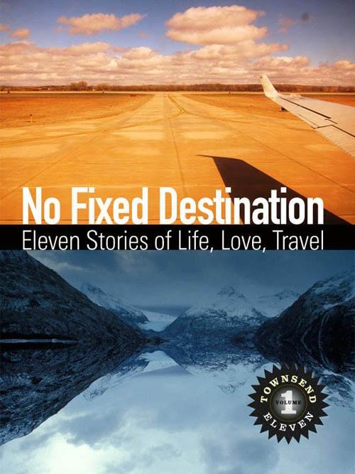 No Fixed Destination: Eleven Stories of Life Love Travel (Townsend 11 Vol 1)