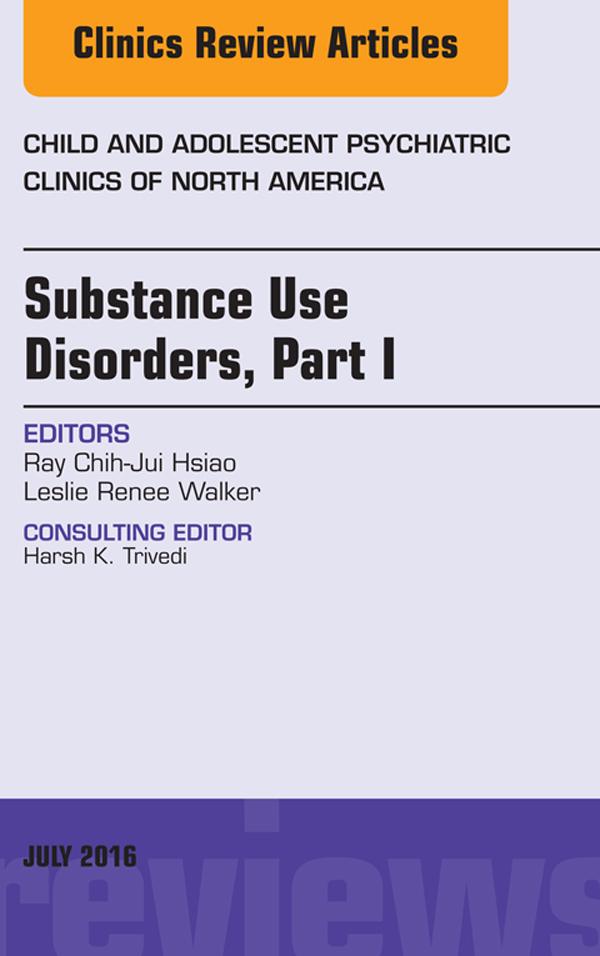 Substance Use Disorders: Part I An Issue of Child and Adolescent Psychiatric Clinics of North America
