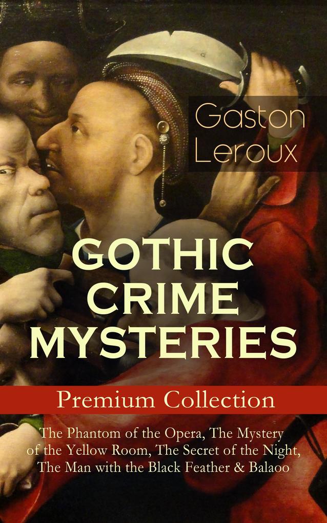 GOTHIC CRIME MYSTERIES - Premium Collection: The Phantom of the Opera The Mystery of the Yellow Room The Secret of the Night The Man with the Black Feather & Balaoo
