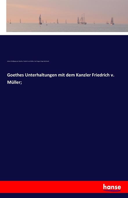 Goethes Unterhaltungen mit dem Kanzler Friedrich v. Müller; - Johann Wolfgang von Goethe/ Friedrich von Müller/ Karl August Hugo Burkhardt/ Carl August Hugo Burkhardt