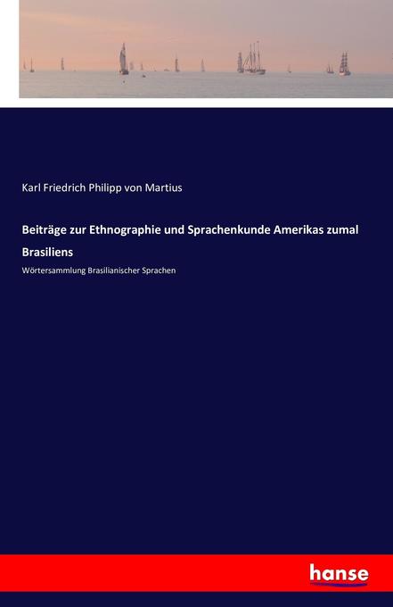 Beiträge zur Ethnographie und Sprachenkunde Amerikas zumal Brasiliens - Karl Friedrich Philipp von Martius/ Carl Friedrich Philipp von Martius