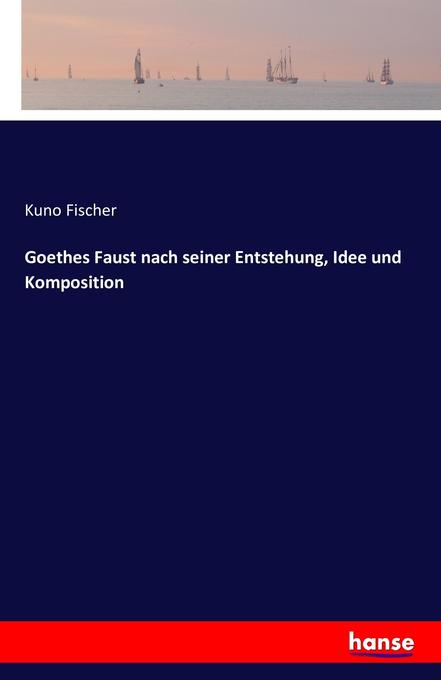 Goethes Faust nach seiner Entstehung Idee und Komposition