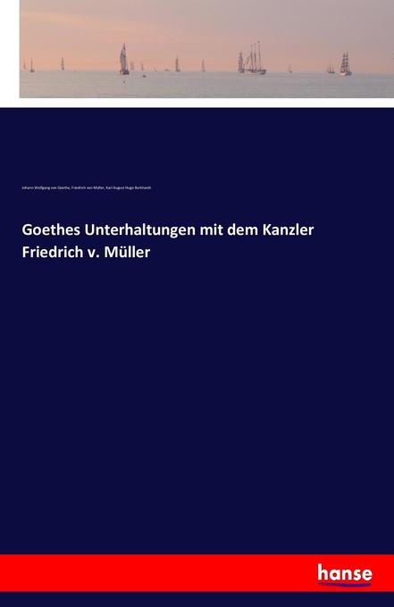 Goethes Unterhaltungen mit dem Kanzler Friedrich v. Müller - Johann Wolfgang von Goethe/ Friedrich von Müller/ Karl August Hugo Burkhardt/ Carl August Hugo Burkhardt