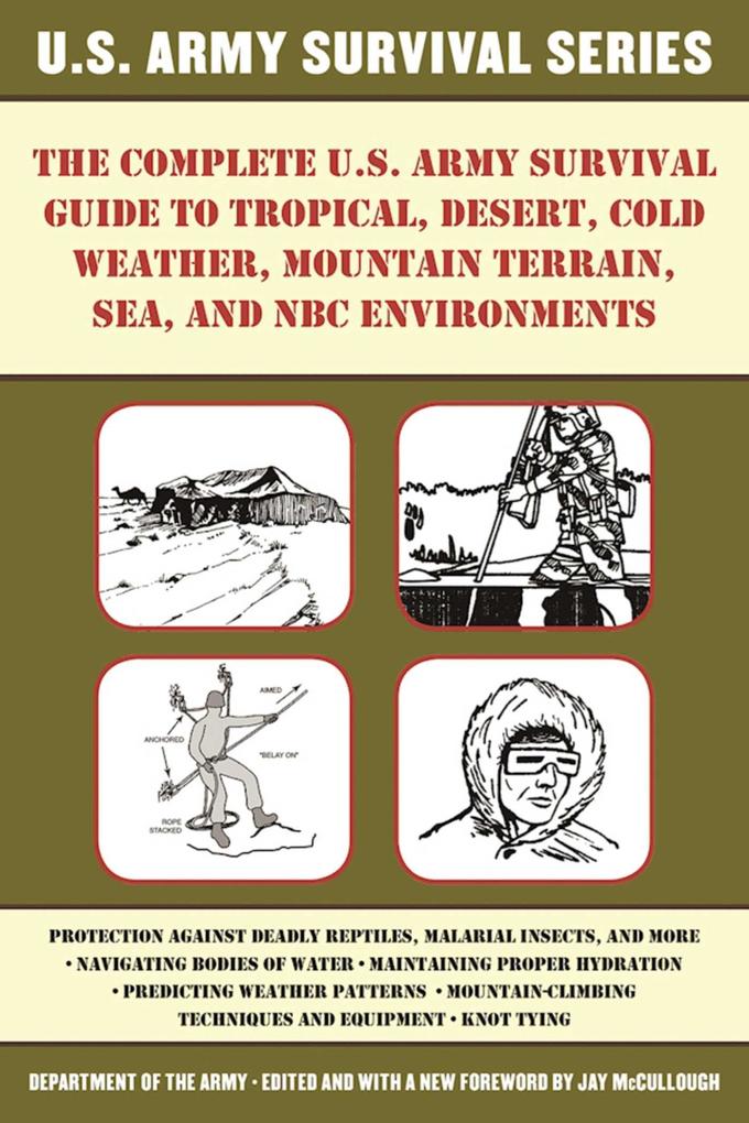 The Complete U.S. Army Survival Guide to Tropical Desert Cold Weather Mountain Terrain Sea and NBC Environments
