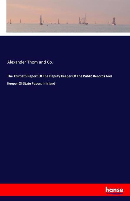 The Thirtieth Report Of The Deputy Keeper Of The Public Records And Keeper Of State Papers In Irland