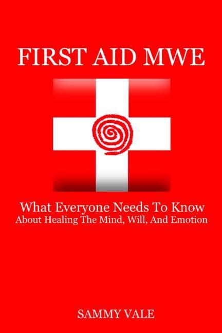 First Aid MWE: What Everyone Needs to Know About Healing The Mind Will and Emotion