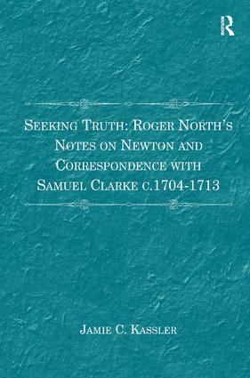 Seeking Truth: Roger North‘s Notes on Newton and Correspondence with Samuel Clarke C.1704-1713